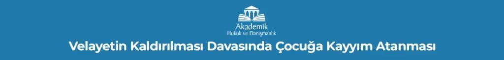 Velayetin Kaldırılması Davasında Çocuğa Kayyım Atanması