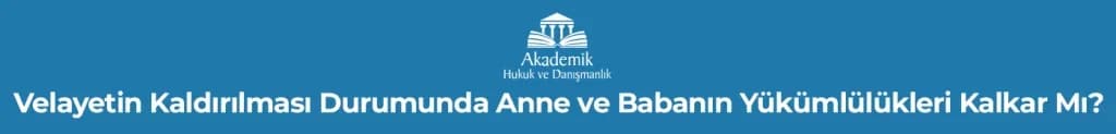 Velayetin Kaldırılması Durumunda Anne ve Babanın Yükümlülükleri Kalkar Mı?