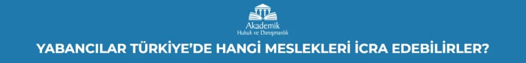 YABANCILAR TÜRKİYE’DE HANGİ MESLEKLERİ İCRA EDEBİLİRLER?