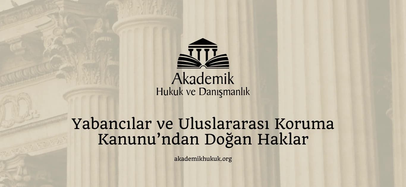 Yabancılar ve Uluslararası Koruma Kanunu’ndan Doğan Haklar