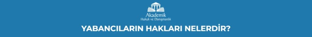 YABANCILARIN HAKLARI NELERDİR?