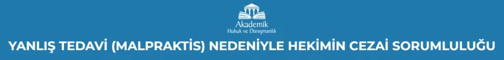 YANLIŞ TEDAVİ (MALPRAKTİS) NEDENİYLE HEKİMİN CEZAİ SORUMLULUĞU