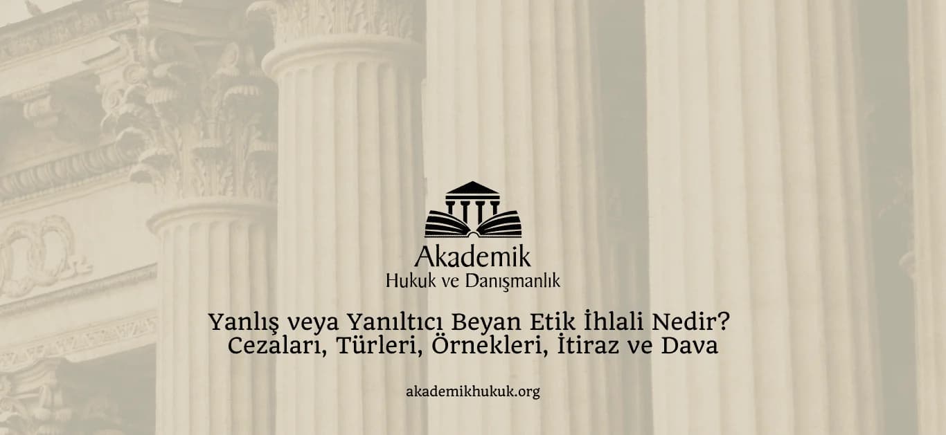 Yanlış veya Yanıltıcı Beyan Etik İhlali Nedir? Cezaları, Türleri, Örnekleri, İtiraz ve Dava