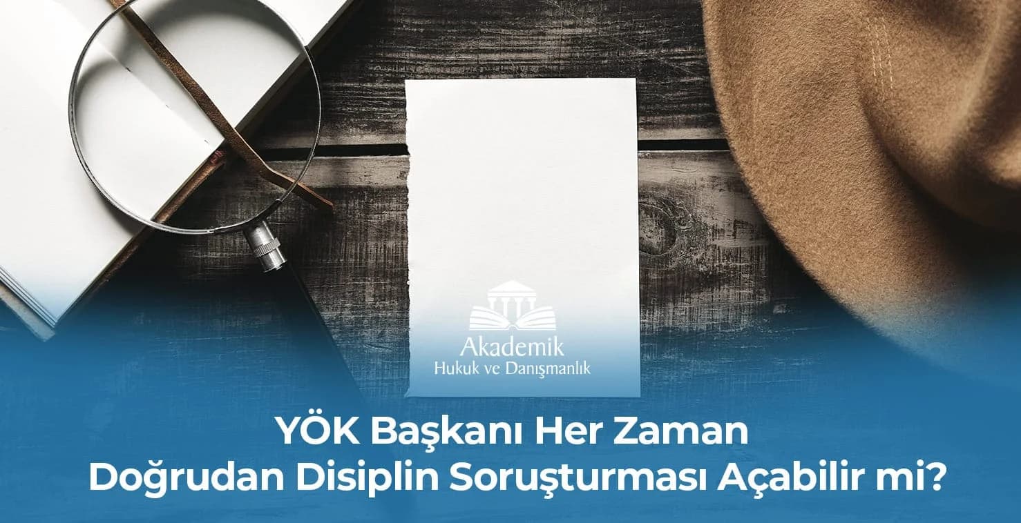 YÖK Başkanı Her Zaman Doğrudan Disiplin Soruşturması Açabilir mi?