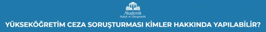 YÜKSEKÖĞRETİM CEZA SORUŞTURMASI KİMLER HAKKINDA YAPILABİLİR?