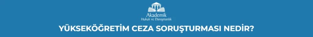 YÜKSEKÖĞRETİM CEZA SORUŞTURMASI NEDİR?