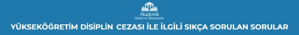 YÜKSEKÖĞRETİM DİSİPLİN CEZASI İLE İLGİLİ SIKÇA SORULAN SORULAR