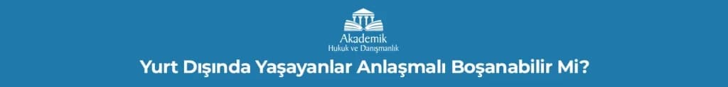 Yurt Dışında Yaşayanlar Anlaşmalı Boşanabilir Mi?