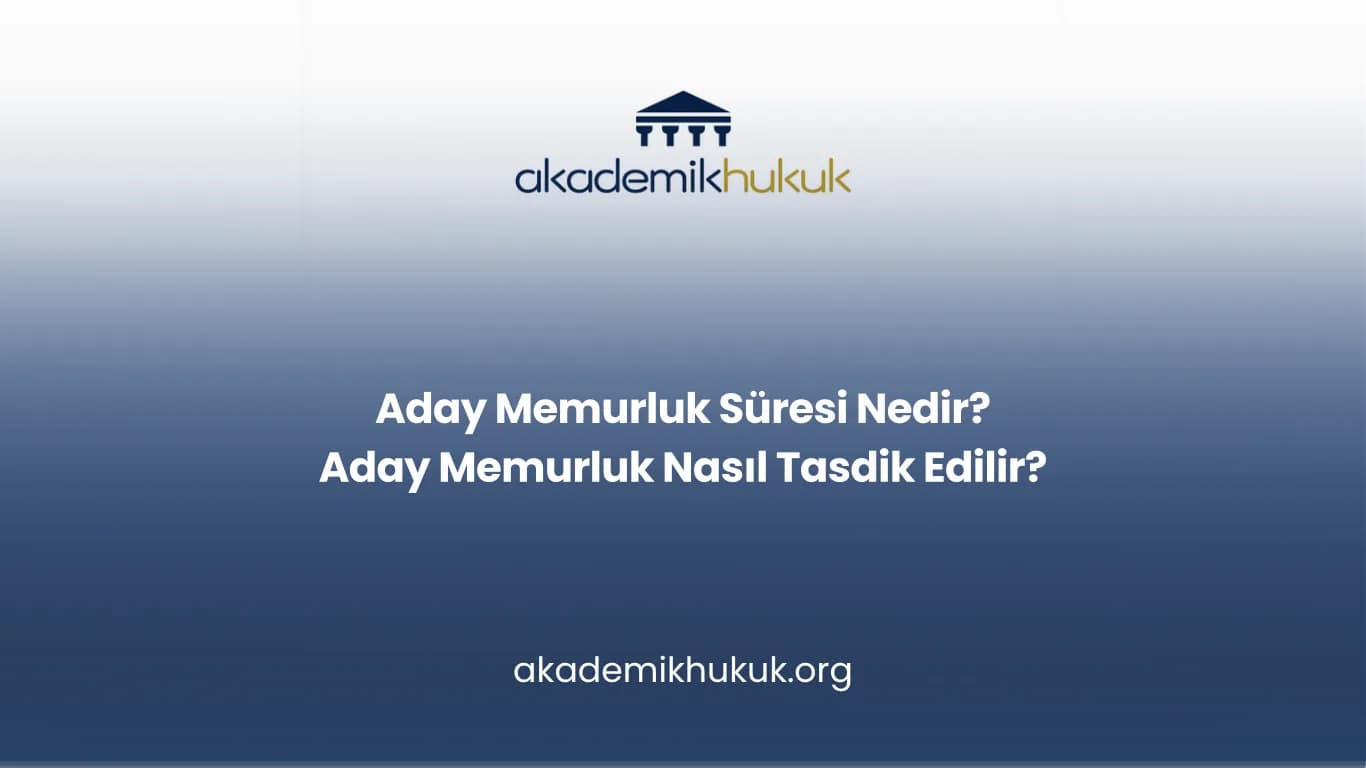 ADAY MEMURLUK SÜRESİ NEDİR? ADAY MEMURLUK NASIL TASDİK EDİLİR?