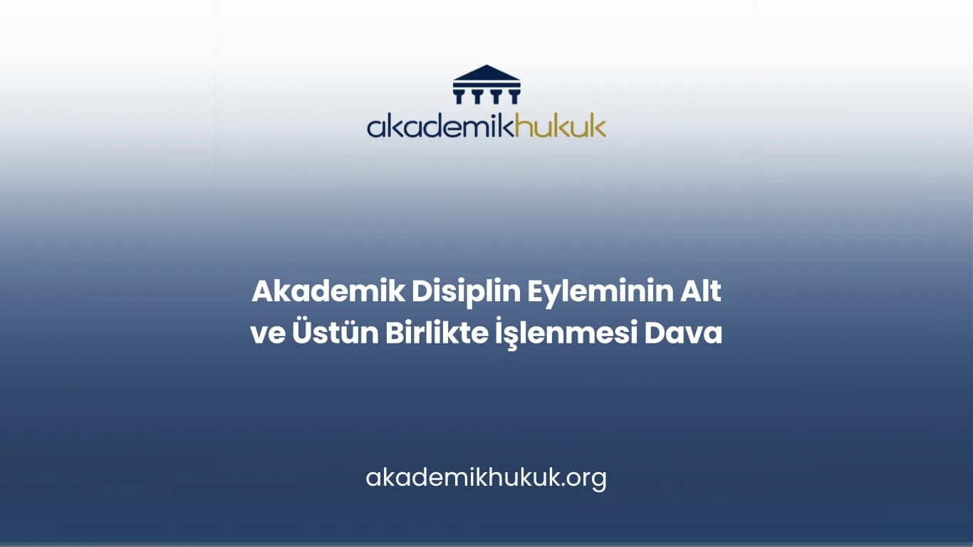 Akademik Disiplin Eyleminin Alt ve Üstün Birlikte İşlenmesi Dava