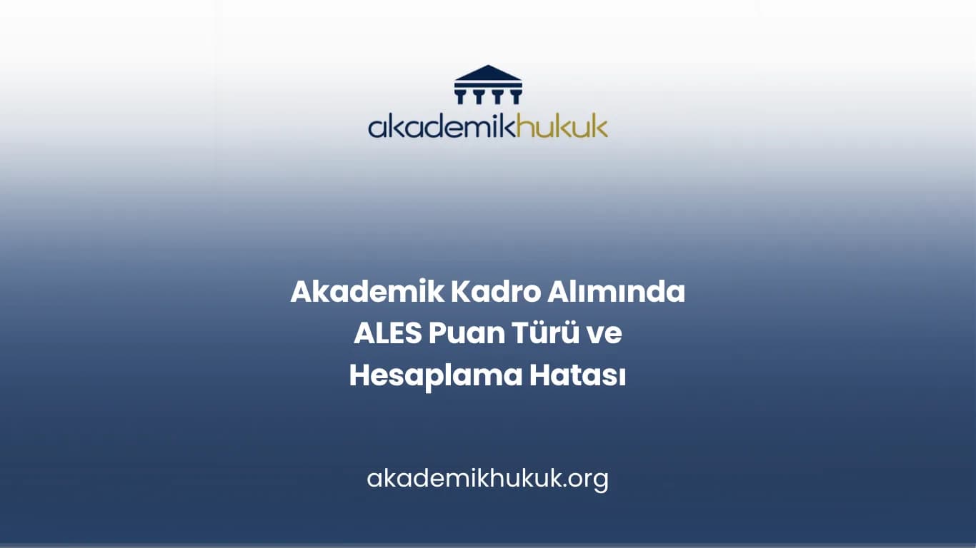 Akademik Kadro Alımında ALES Puan Türü ve Hesaplama Hatası