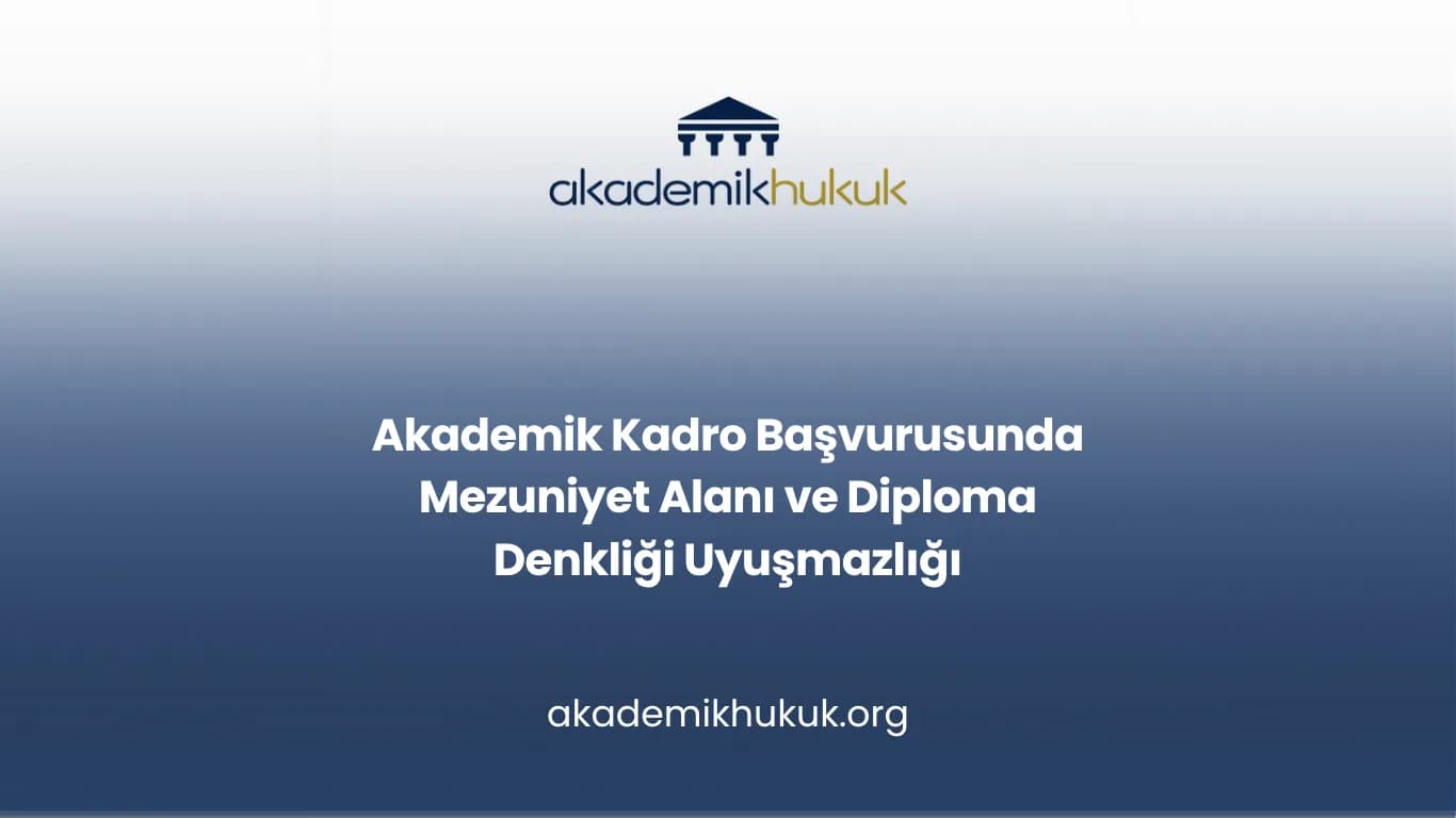 Akademik Kadro Başvurusunda Mezuniyet Alanı ve Diploma Denkliği Uyuşmazlığı