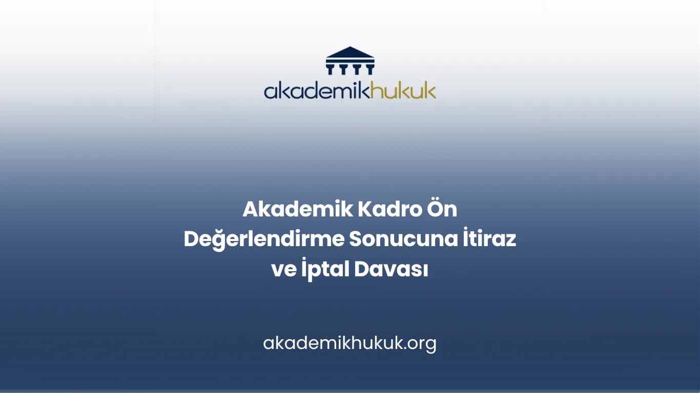 Akademik Kadro Ön Değerlendirme Sonucuna İtiraz ve İptal Davası