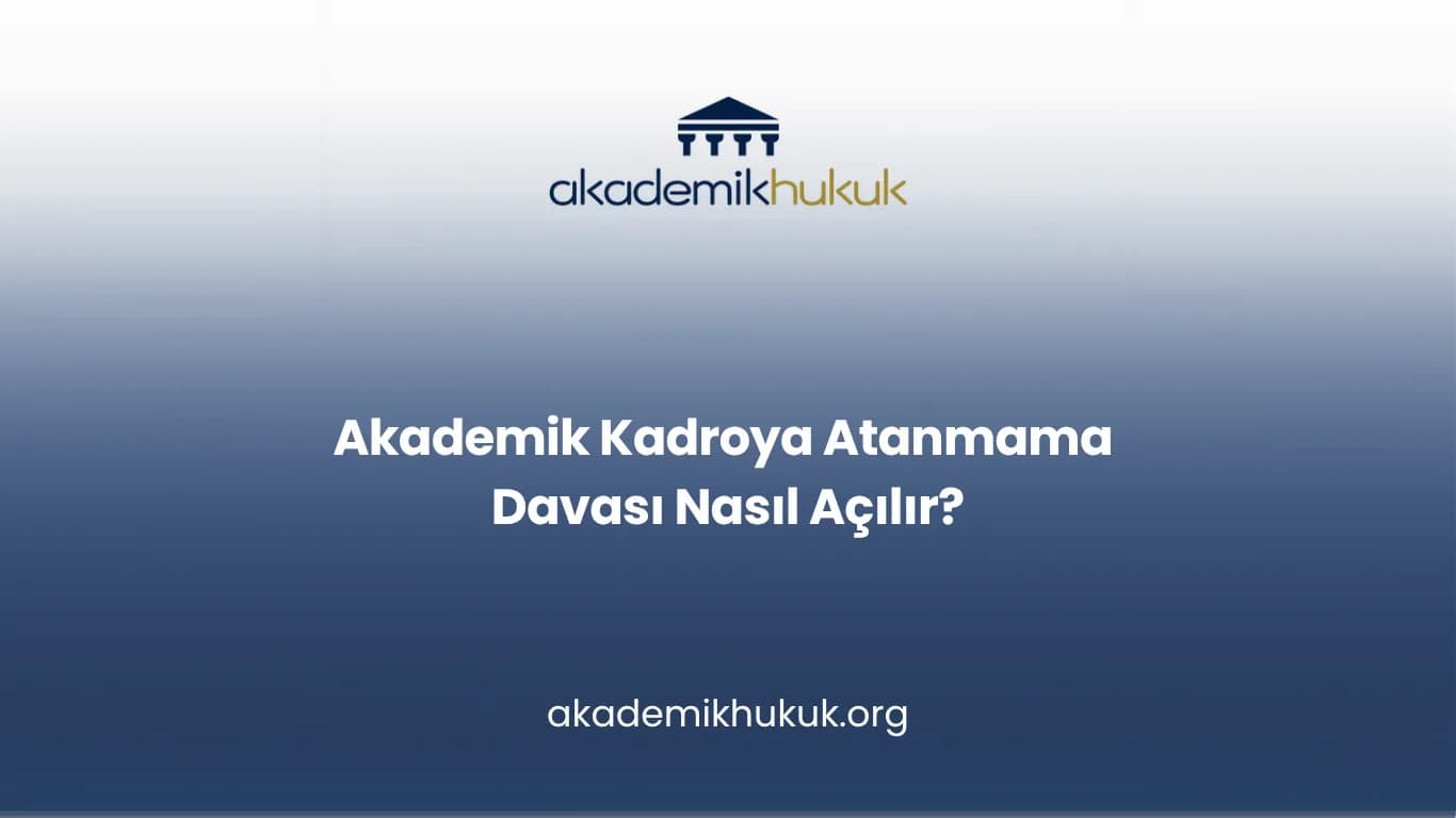 Akademik Kadroya Atanmama Davası Nasıl Açılır?