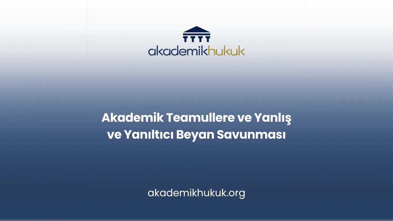 Akademik Teamullere ve Yanlış ve Yanıltıcı Beyan Savunması