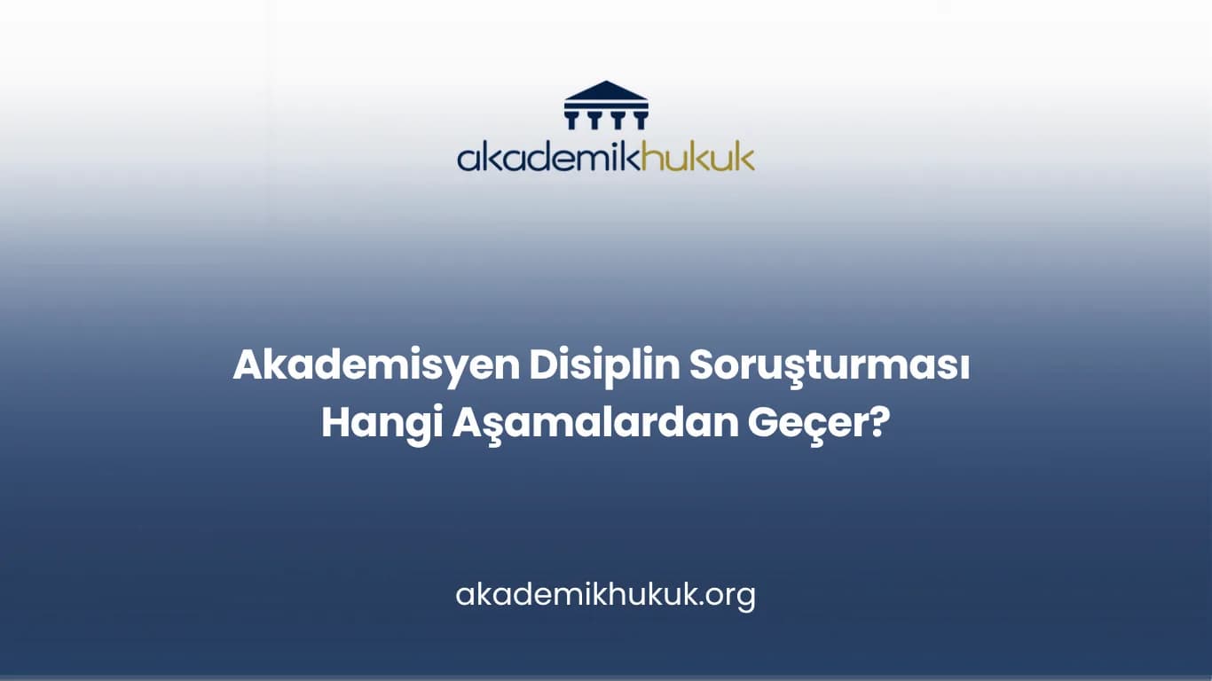 Akademisyen Disiplin Soruşturması Hangi Aşamalardan Geçer?
