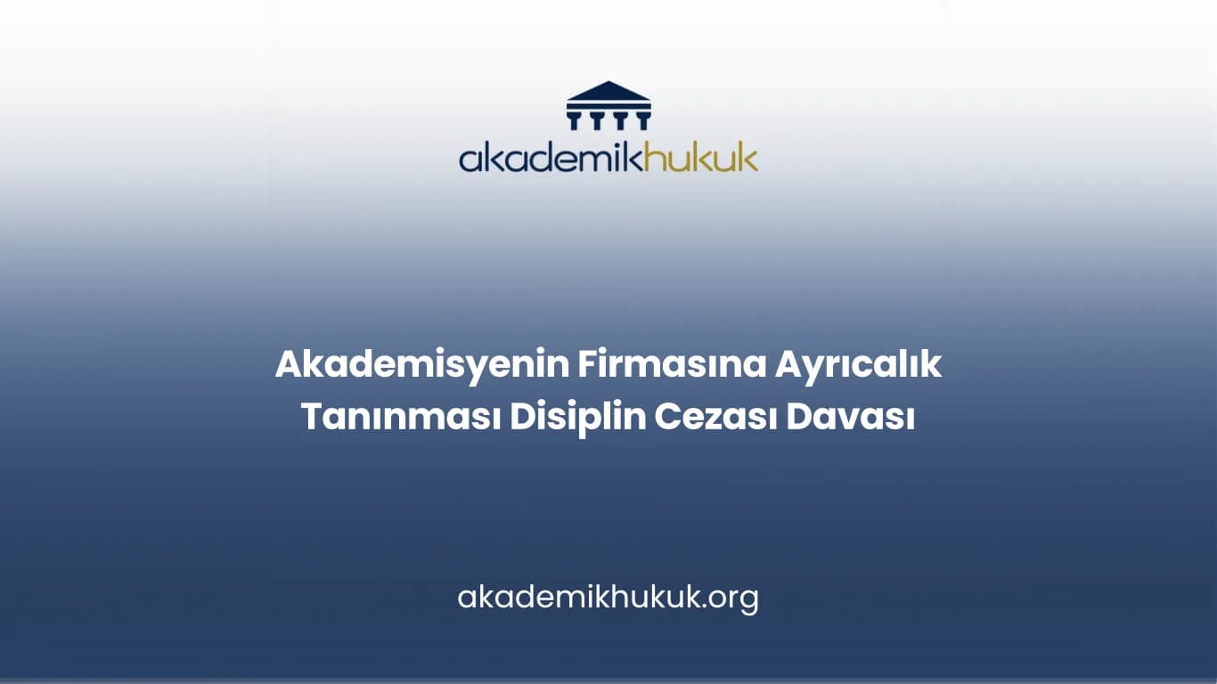 Akademisyenin Firmasına Ayrıcalık Tanınması Disiplin Cezası Davası