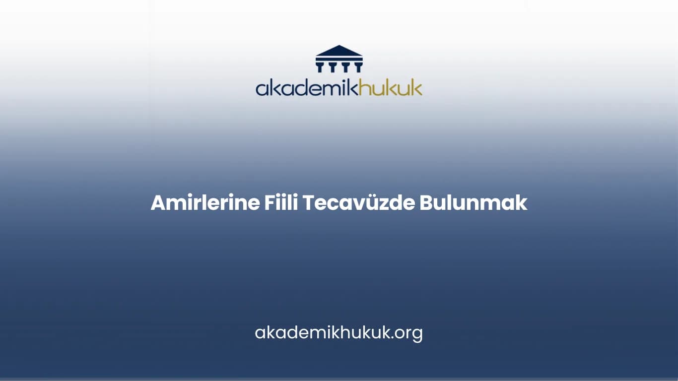AMİRLERİNE FİİLİ TECAVÜZDE BULUNMAK
