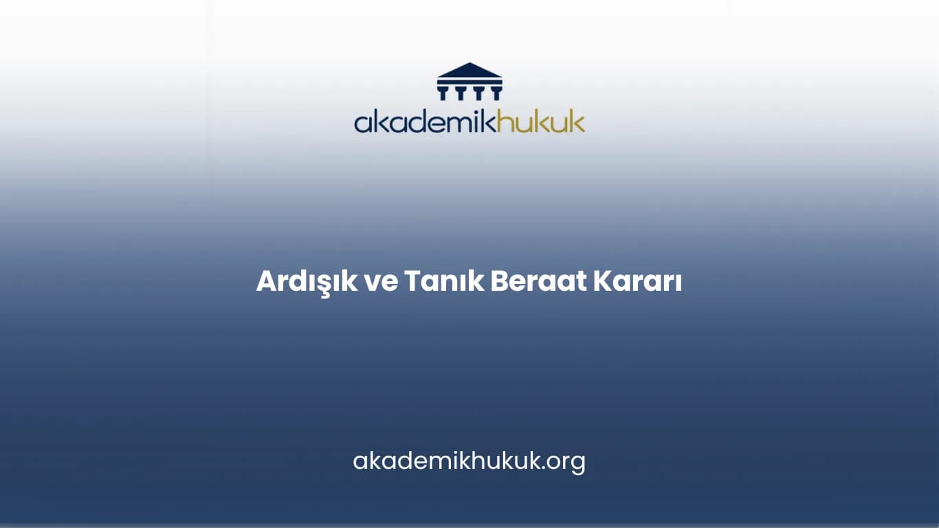 ARDIŞIK ve TANIK BERAAT KARARI