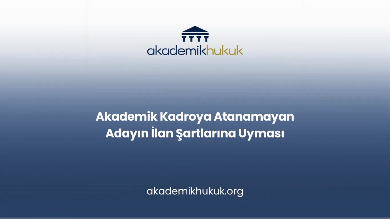 Akademik Kadroya Atanamayan Adayın İlan Şartlarına Uyması