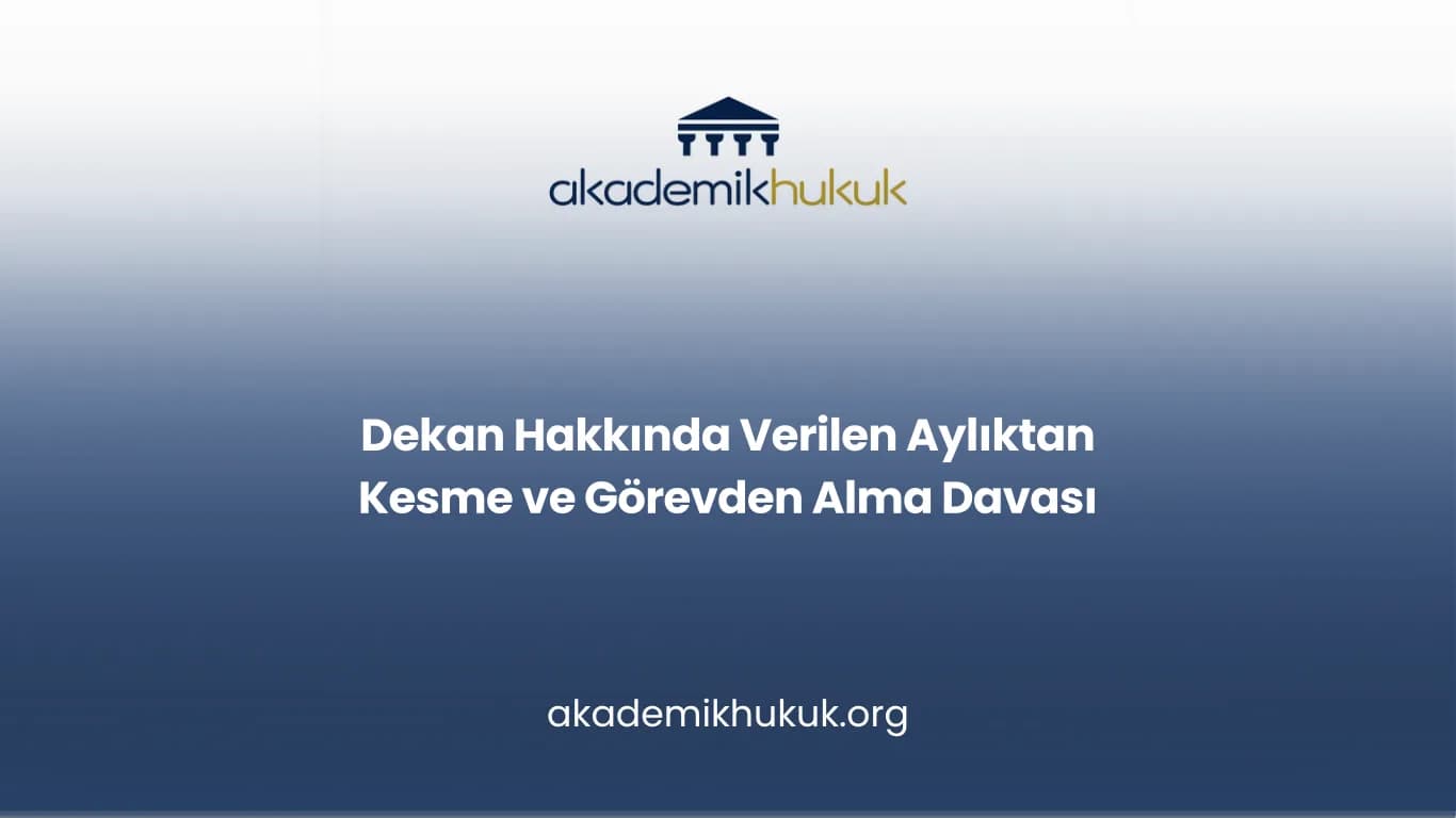 Dekan Hakkında Verilen Aylıktan Kesme ve Görevden Alma Davası