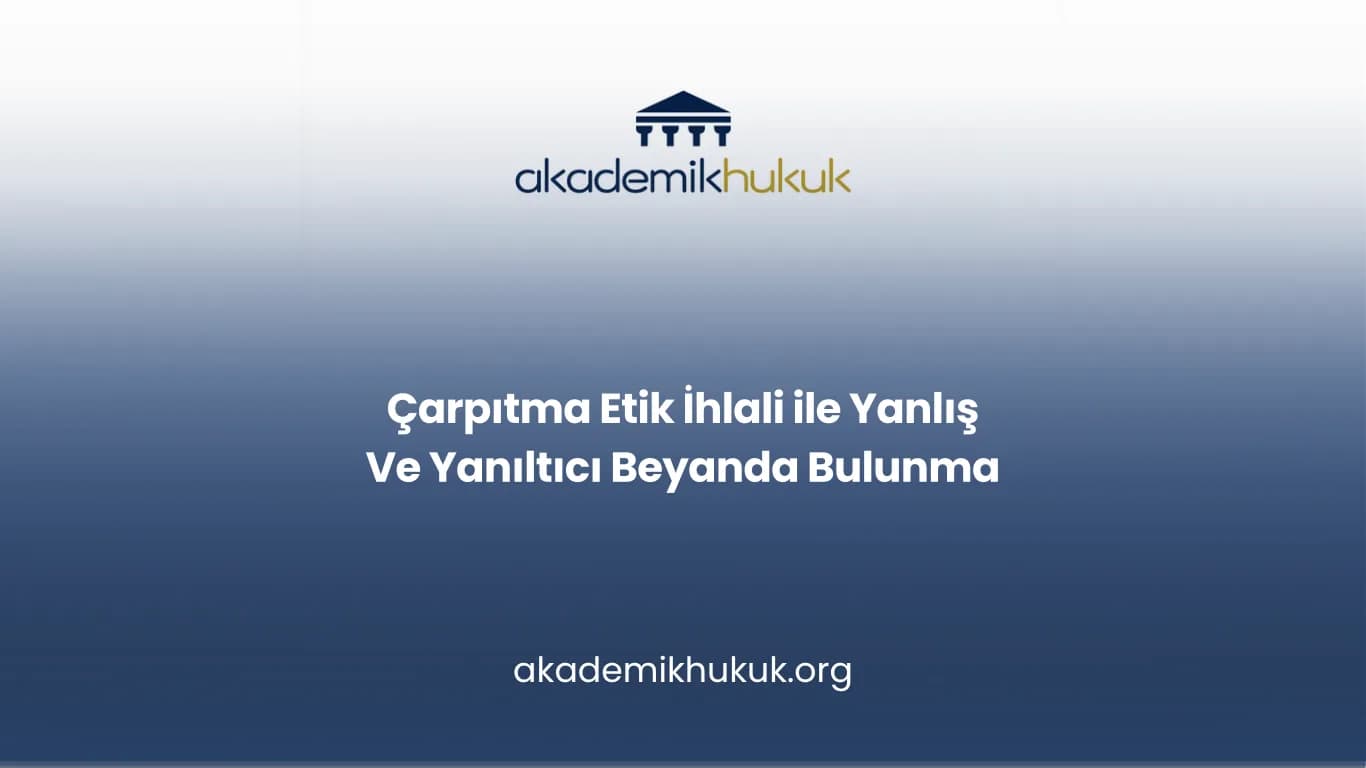 Çarpıtma Etik İhlali ile Yanlış Ve Yanıltıcı Beyanda Bulunma