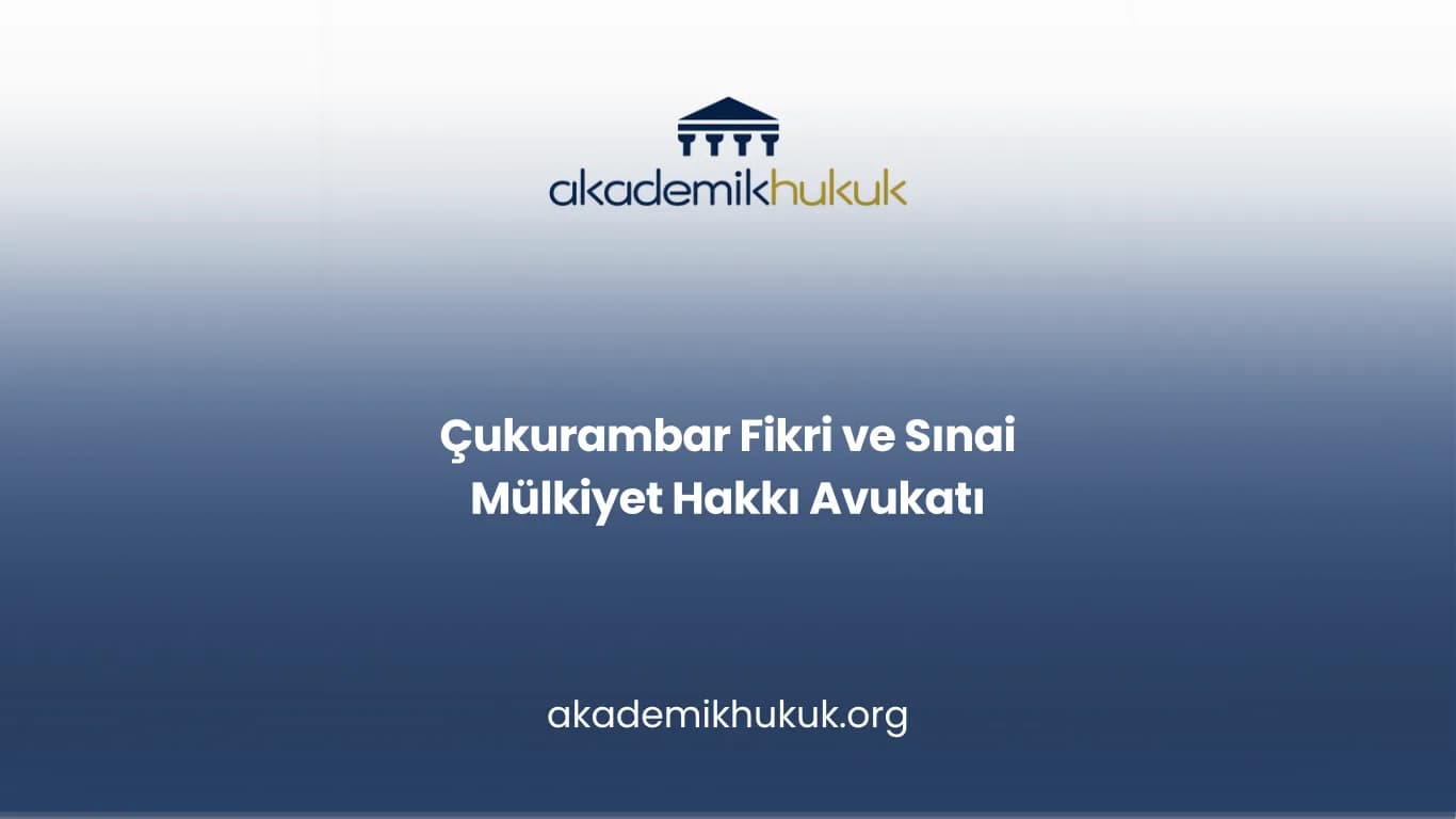 ÇUKURAMBAR FİKRİ VE SINAİ MÜLKİYET HAKKI AVUKATI