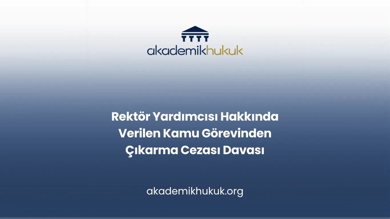 Rektör Yardımcısı Hakkında Verilen Kamu Görevinden Çıkarma Cezası Davası