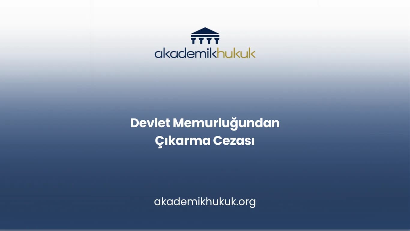 DEVLET MEMURLUĞUNDAN ÇIKARMA CEZASI