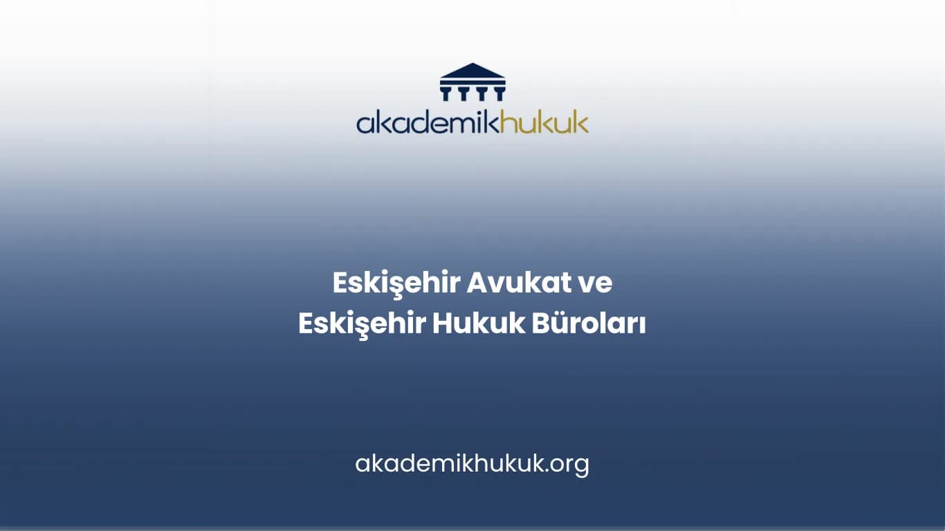 ESKİŞEHİR AVUKAT VE ESKİŞEHİR HUKUK BÜROLARI