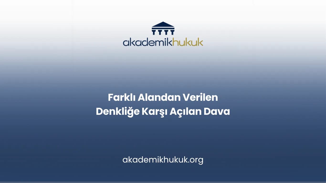 Farklı Alandan Verilen Denkliğe Karşı Açılan Dava