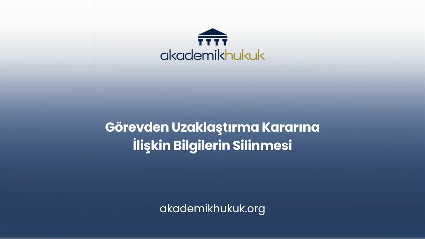 Görevden Uzaklaştırma Kararına İlişkin Bilgilerin Silinmesi
