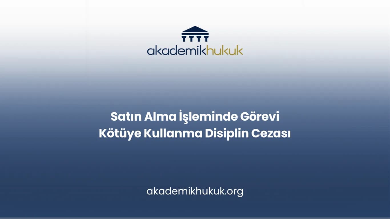 Satın Alma İşleminde Görevi Kötüye Kullanma Disiplin Cezası