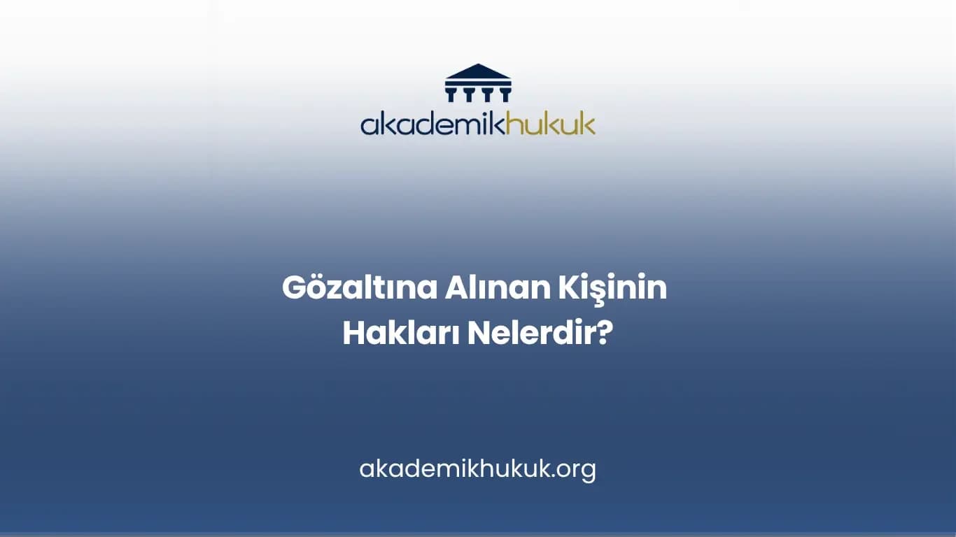 Gözaltına alınan kişinin hakları nelerdir