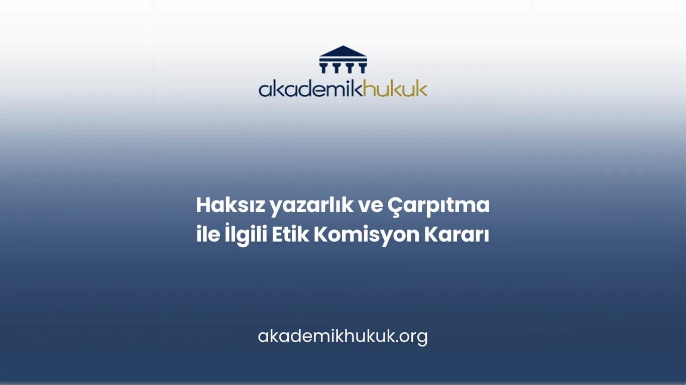 Haksız yazarlık ve Çarpıtma ile İlgili Etik Komisyon Kararı