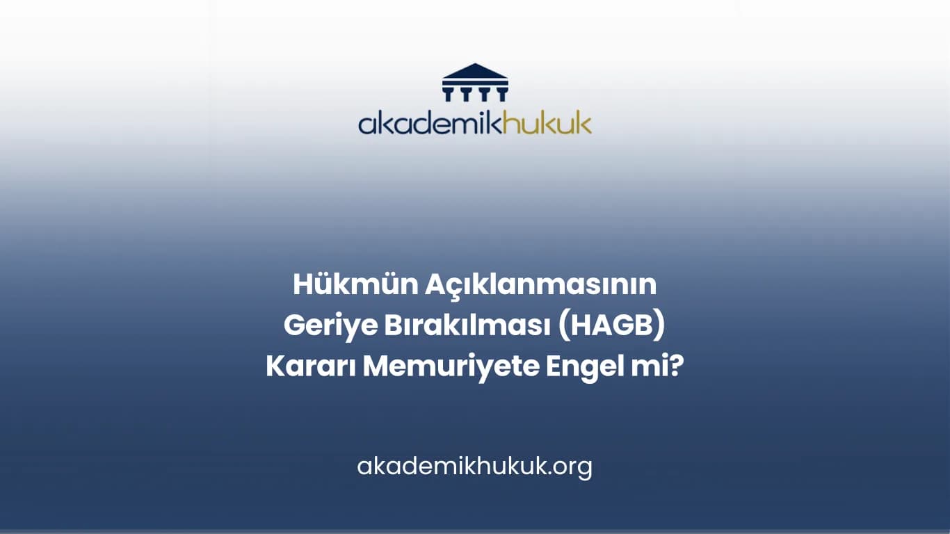 HÜKMÜN AÇIKLANMASININ GERİYE BIRAKILMASI (HAGB) KARARI MEMURİYETE ENGEL Mİ?