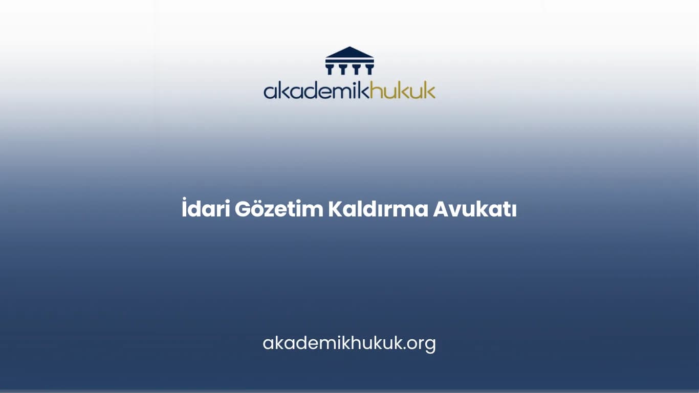İdari Gözetim Kaldırma Avukatı