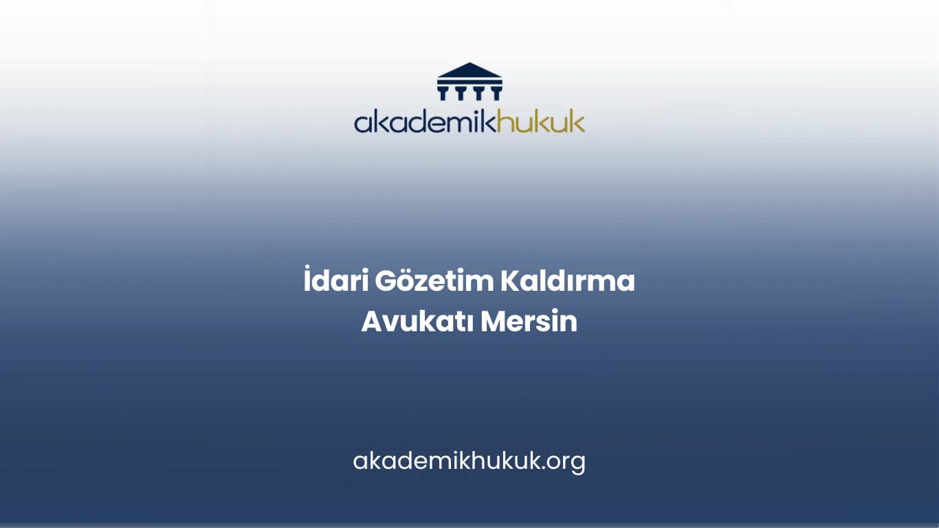 İDARİ GÖZETİM KALDIRMA AVUKATI MERSİN