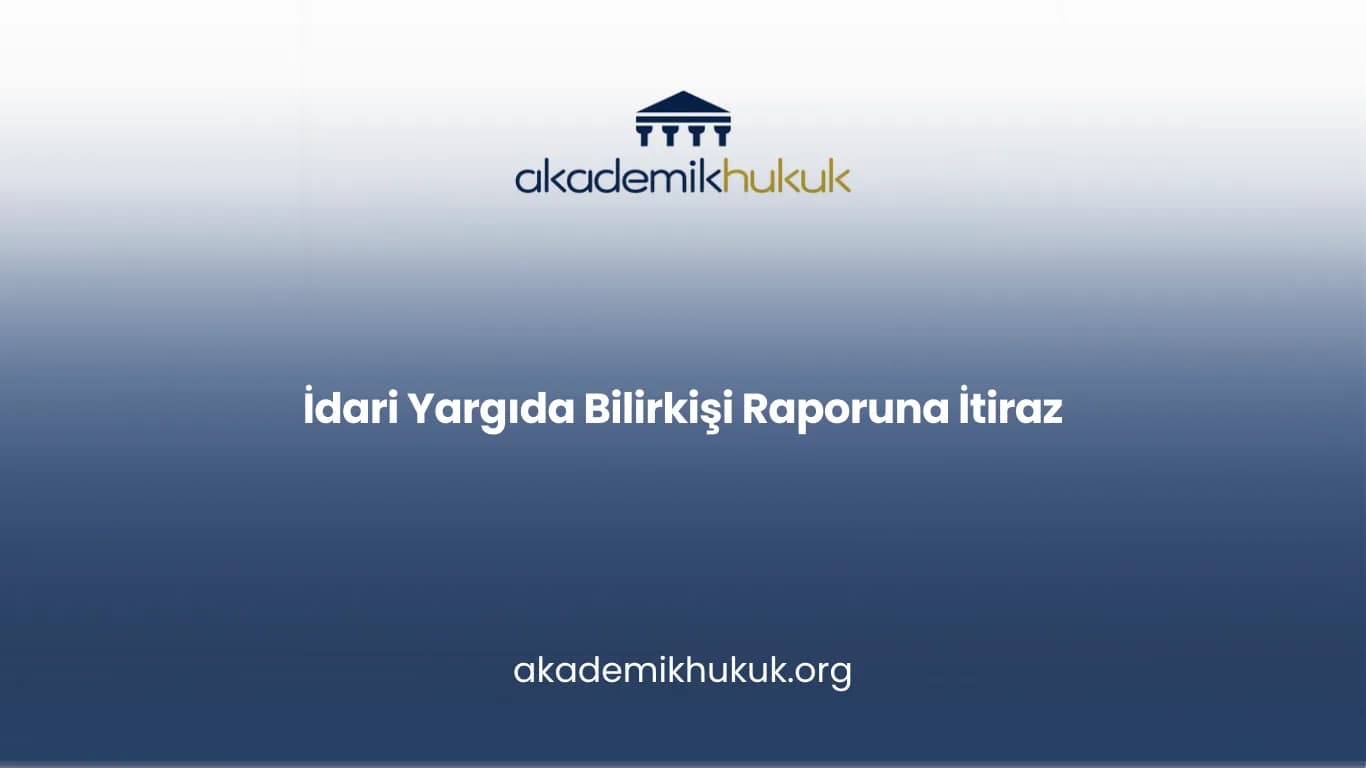 İDARİ YARGIDA BİLİRKİŞİ RAPORUNA İTİRAZ