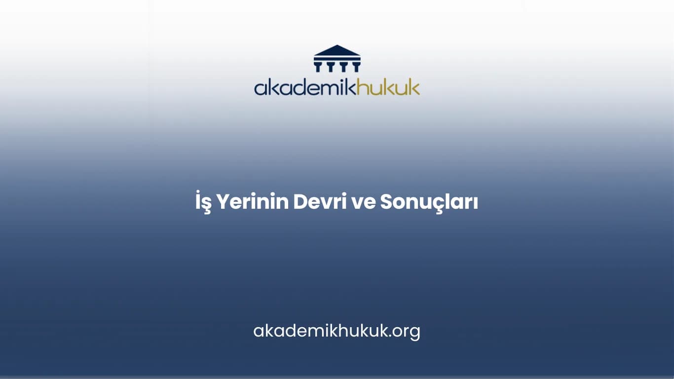 İŞ YERİNİN DEVRİ VE SONUÇLARI