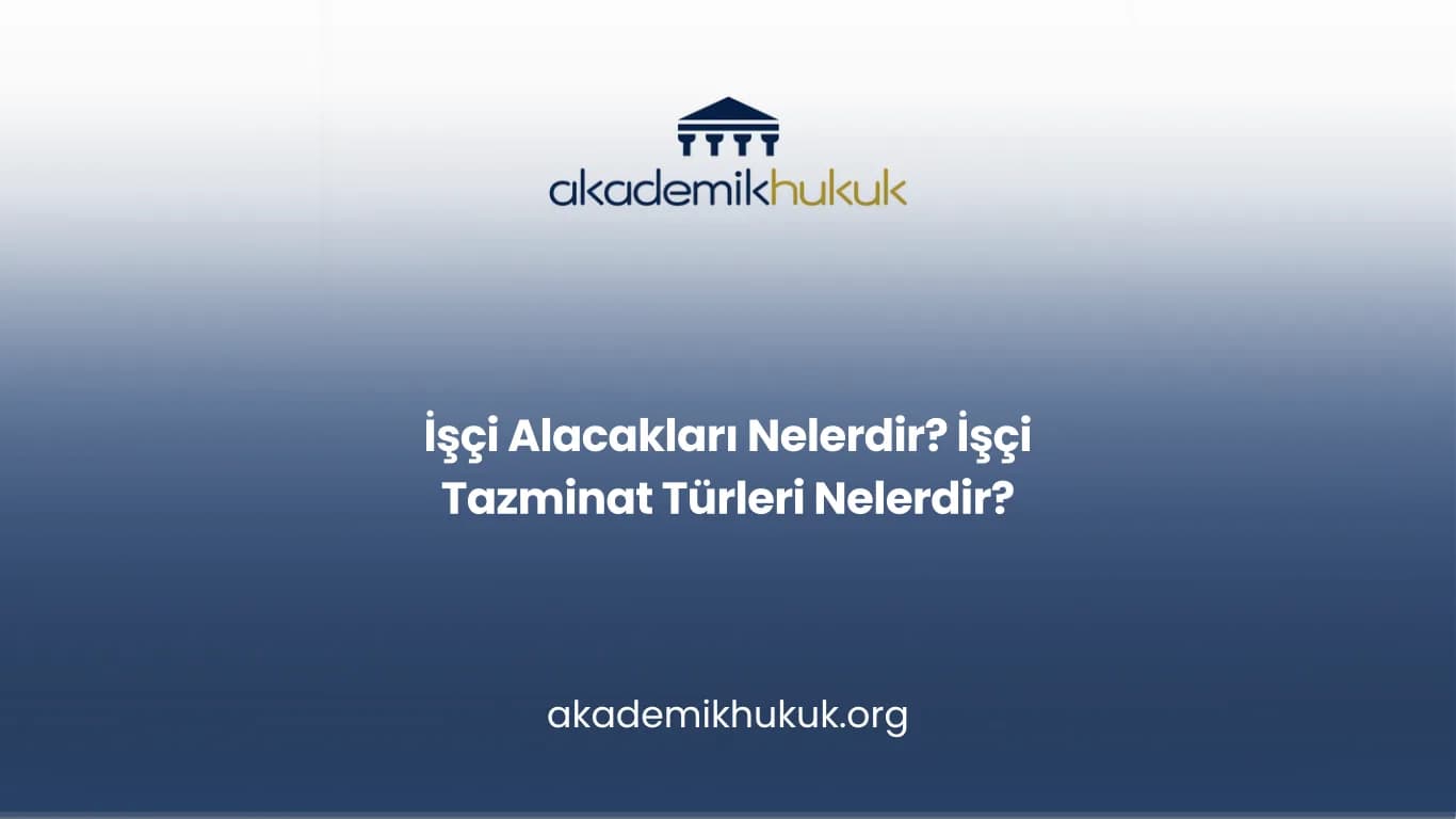 İŞÇİ ALACAKLARI NELERDİR? İŞÇİ TAZMİNAT TÜRLERİ NELERDİR?