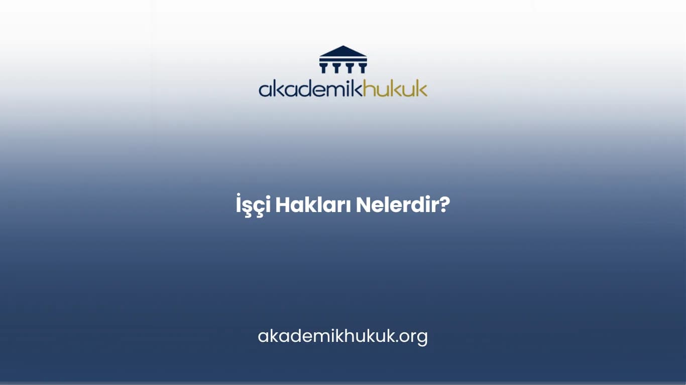 İŞÇİ HAKLARI NELERDİR?