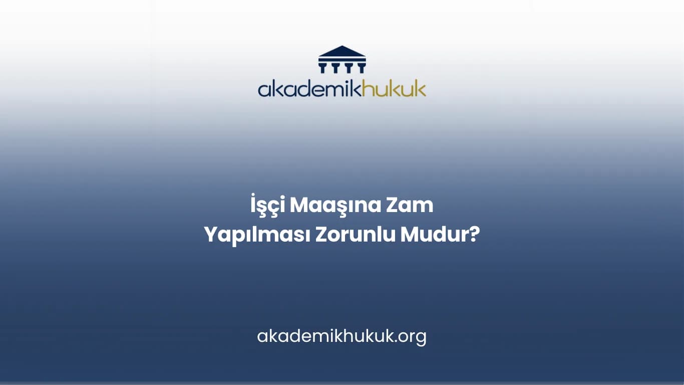 İŞÇİ MAAŞINA ZAM YAPILMASI ZORUNLU MUDUR?