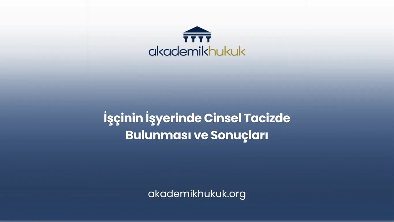 İŞÇİNİN İŞYERİNDE CİNSEL TACİZDE BULUNMASI VE SONUÇLARI
