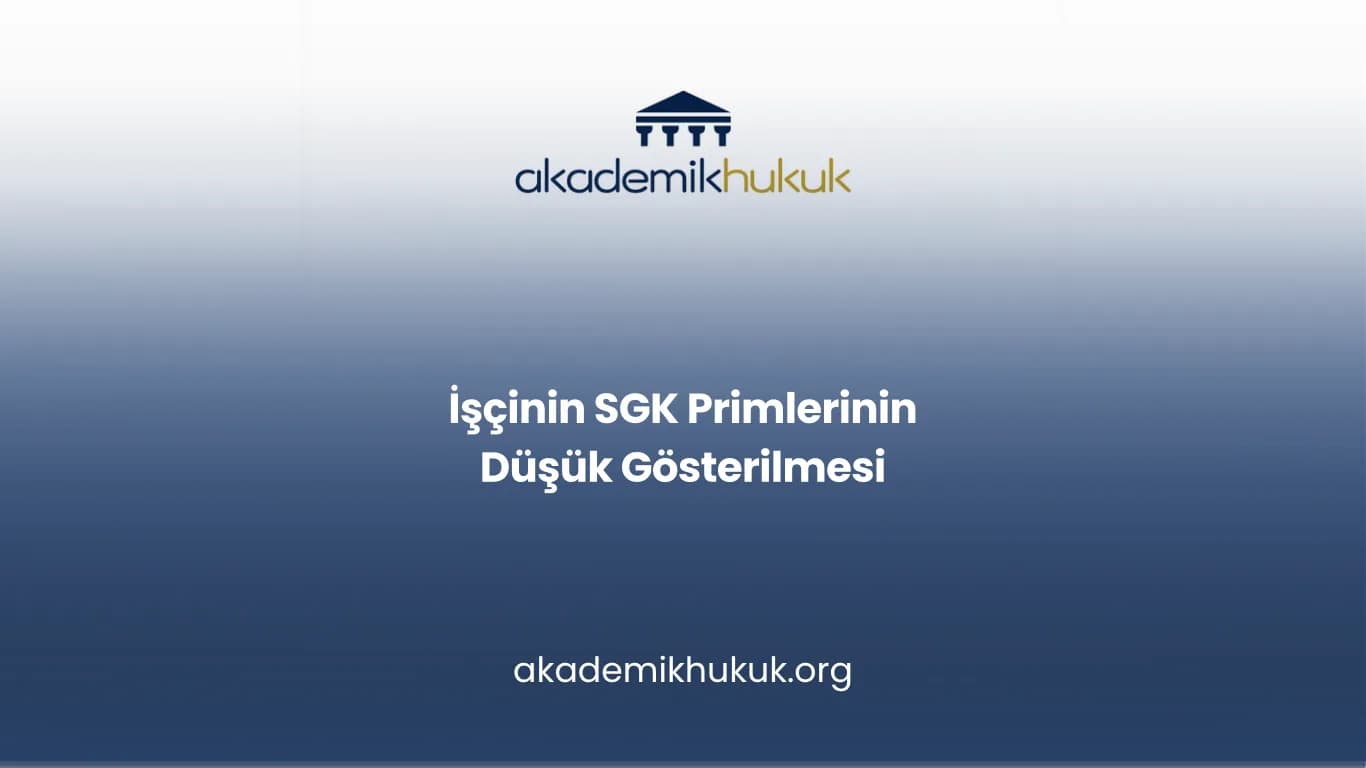 İŞÇİNİN SGK PRİMLERİNİN DÜŞÜK GÖSTERİLMESİ