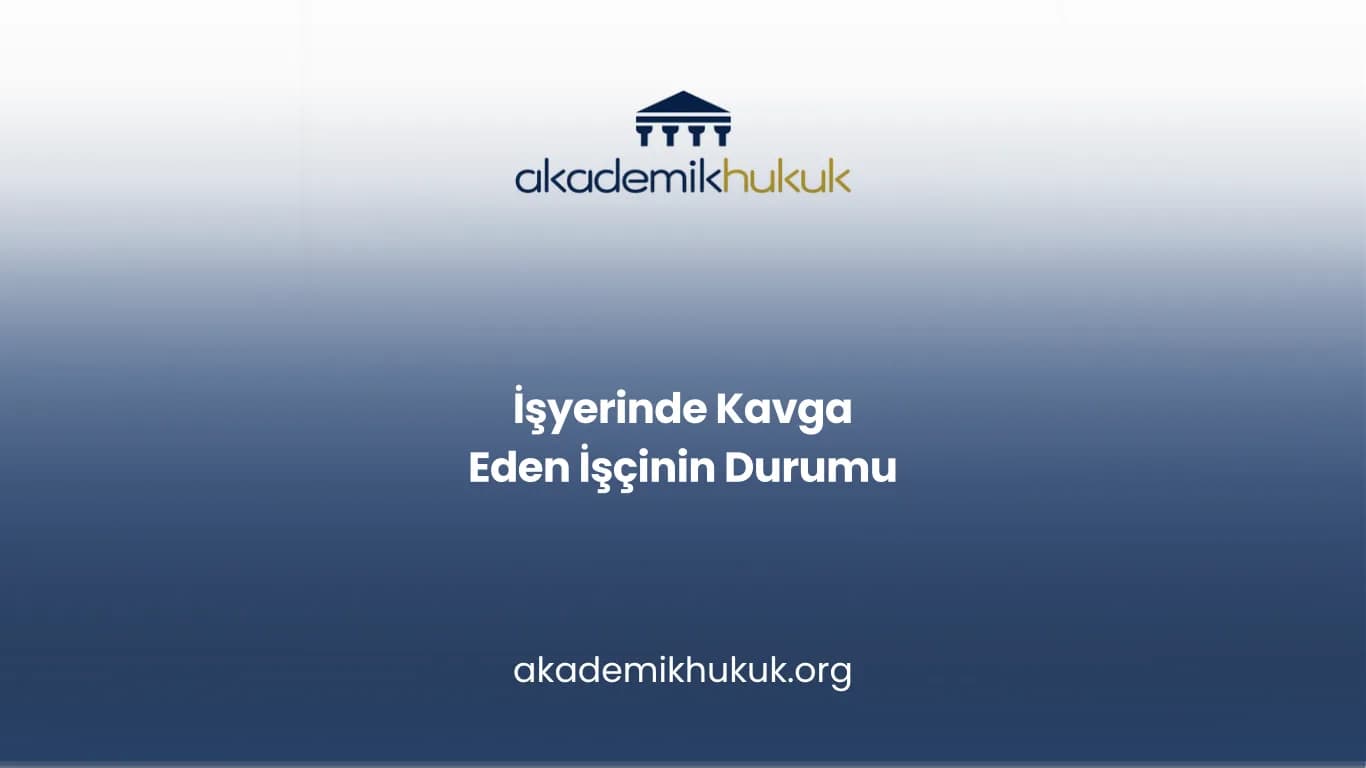 İŞYERİNDE KAVGA EDEN İŞÇİNİN DURUMU