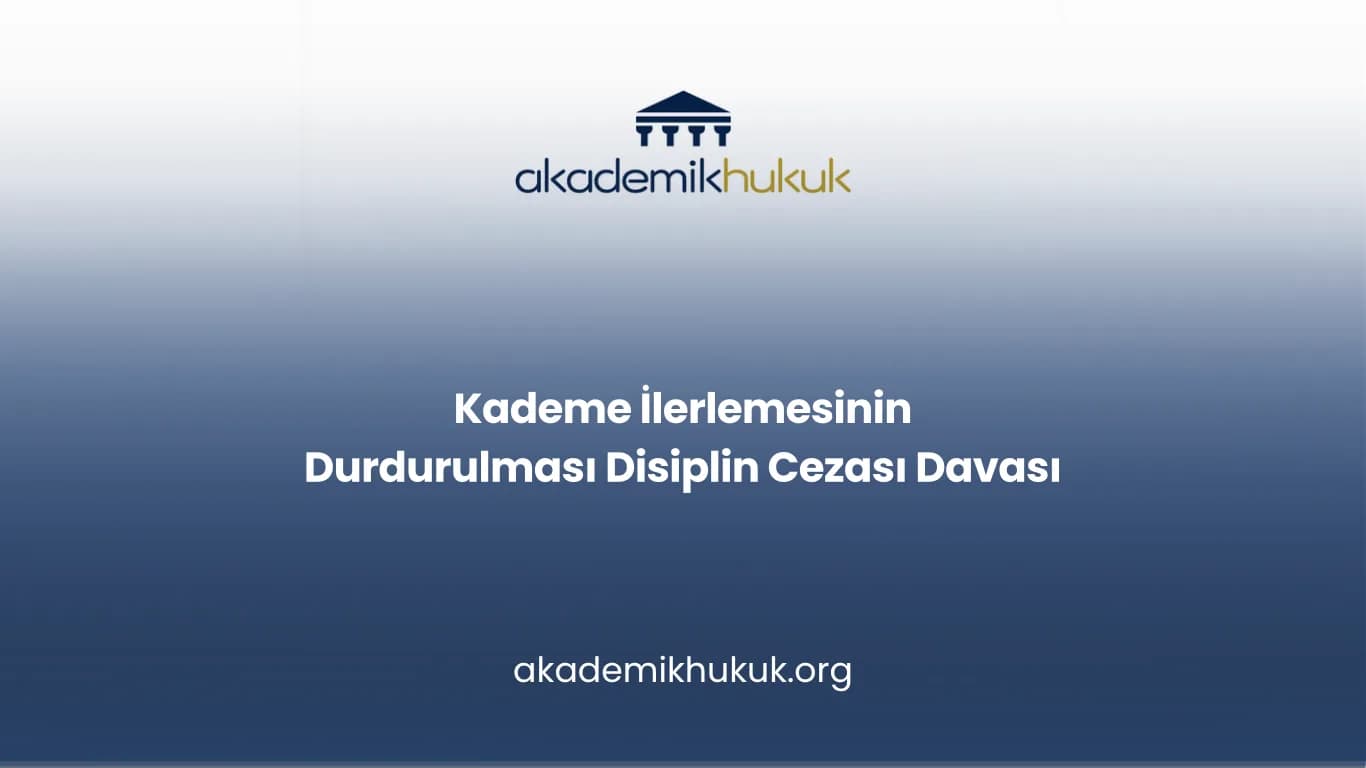 Kademe İlerlemesinin Durdurulması Disiplin Cezası Davası