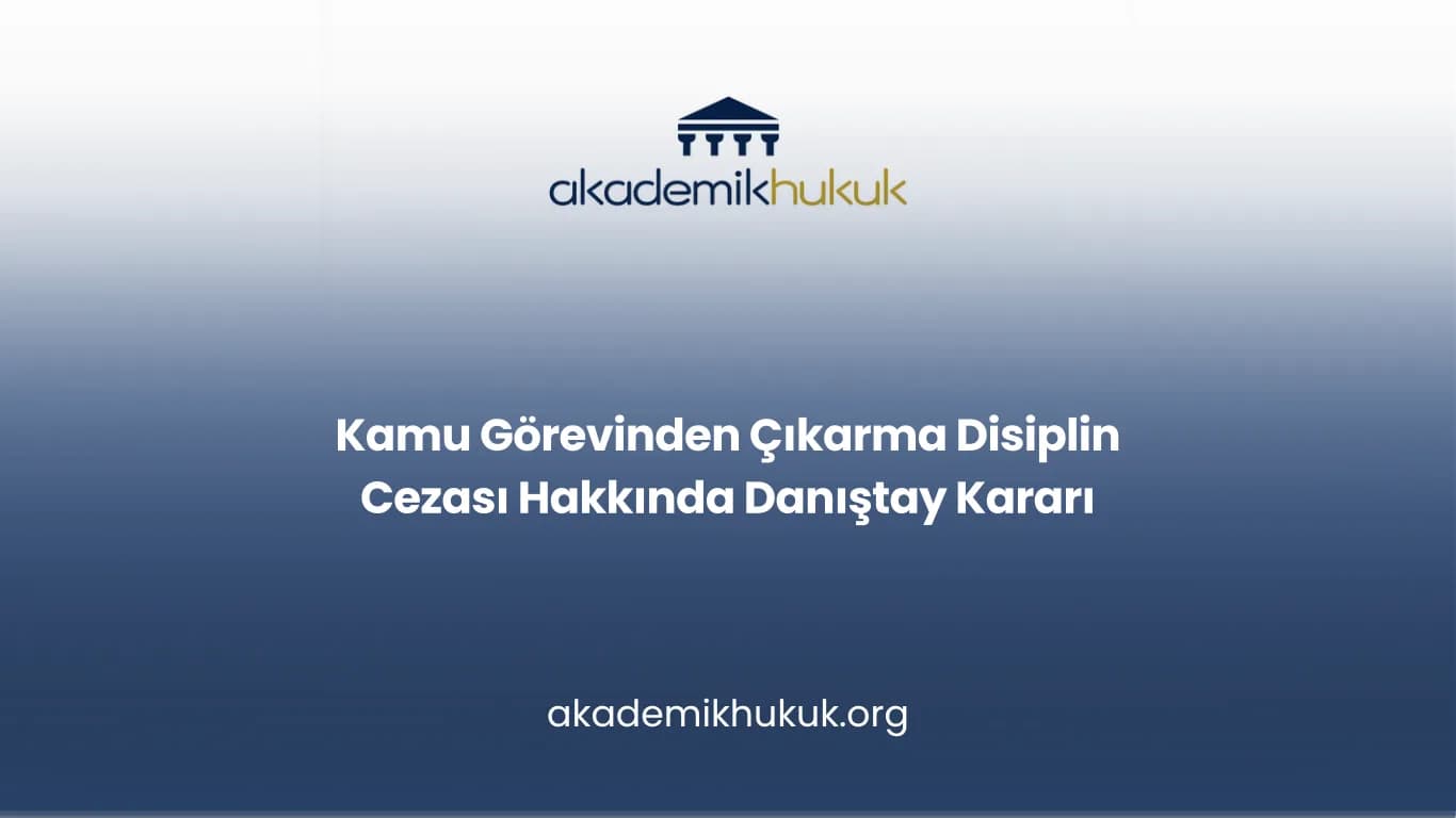Kamu Görevinden Çıkarma Disiplin Cezası Hakkında Danıştay Kararı