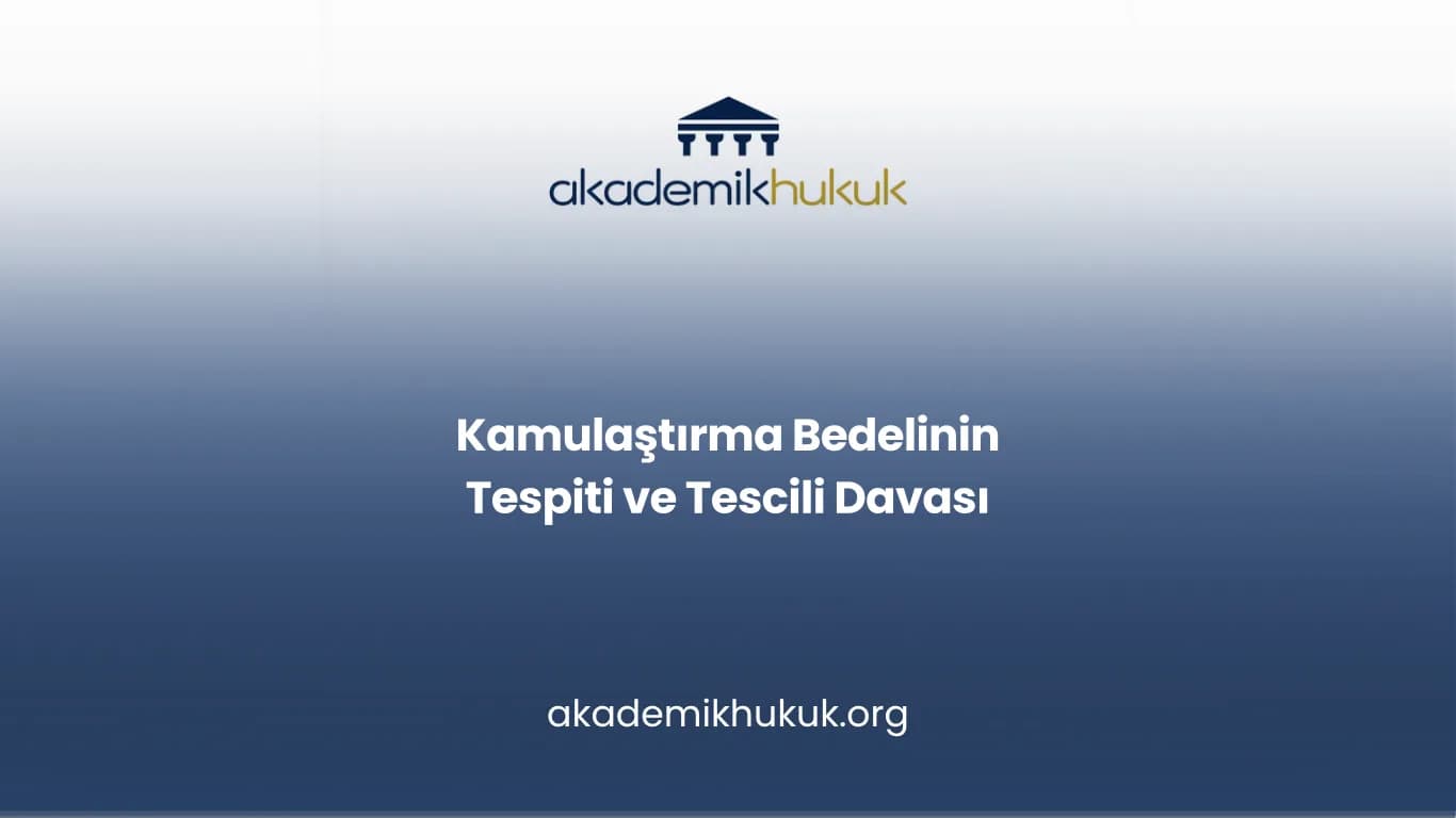 KAMULAŞTIRMA BEDELİNİN TESPİTİ VE TESCİLİ DAVASI