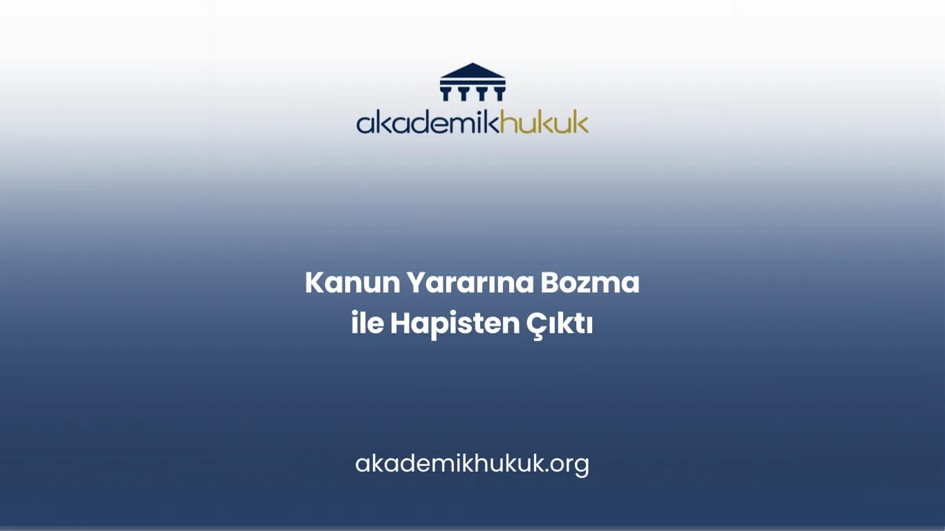 Kanun Yararına Bozma ile Hapisten Çıktı
